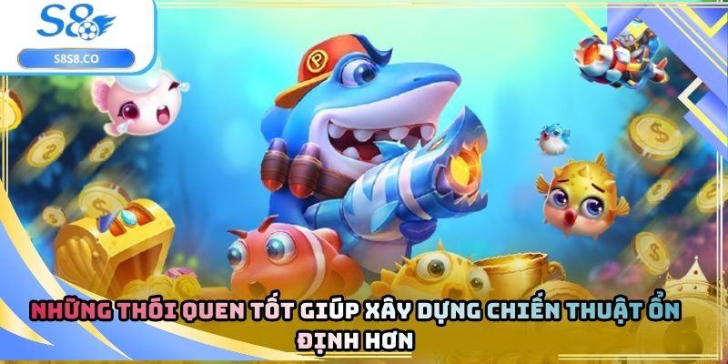 Những thói quen tốt giúp xây dựng chiến thuật ổn định hơn