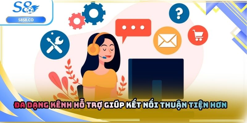 Đa dạng kênh hỗ trợ giúp kết nối thuận tiện hơn