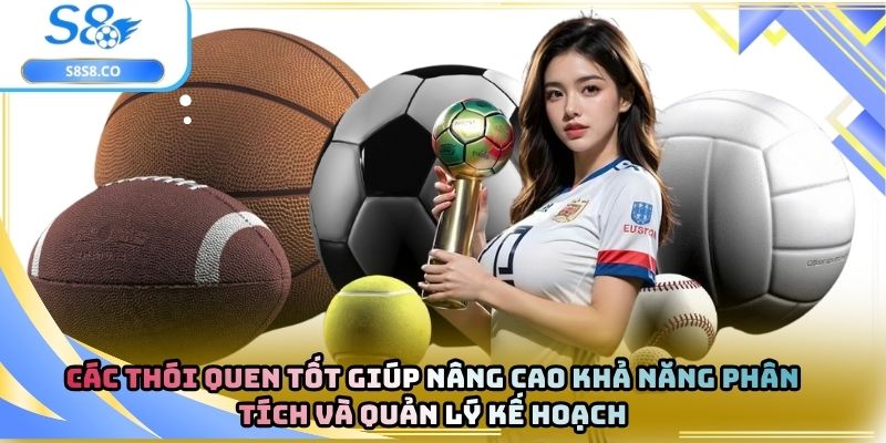 Các thói quen tốt giúp nâng cao khả năng phân tích và quản lý kế hoạch