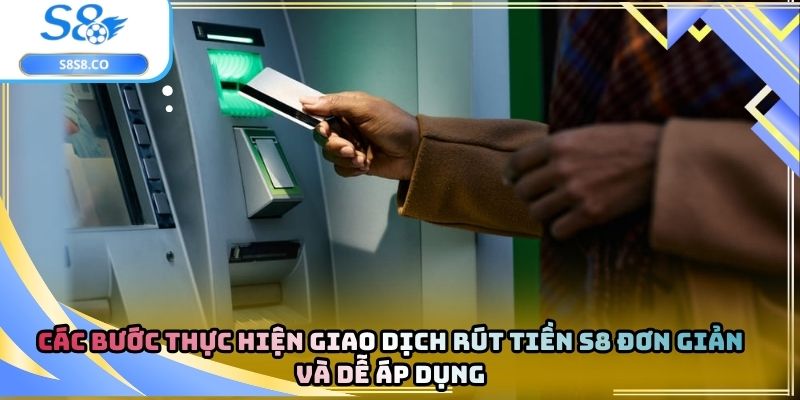 Các bước thực hiện giao dịch rút tiền s8 đơn giản và dễ áp dụng
