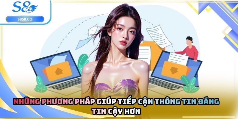 Những phương pháp giúp tiếp cận thông tin đáng tin cậy hơn