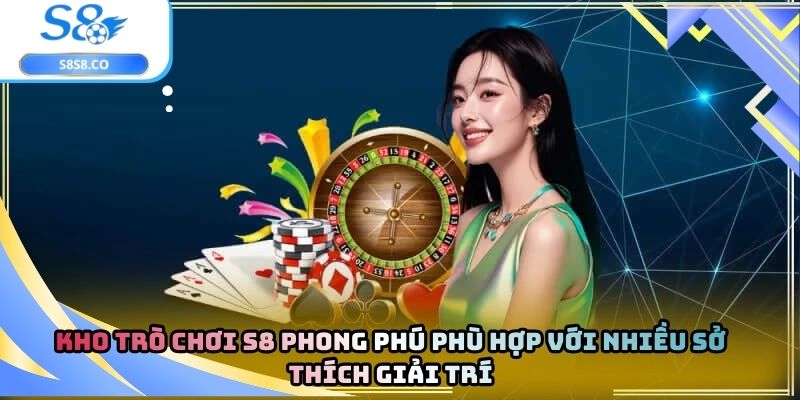 Kho trò chơi S8 phong phú phù hợp với nhiều sở thích giải trí