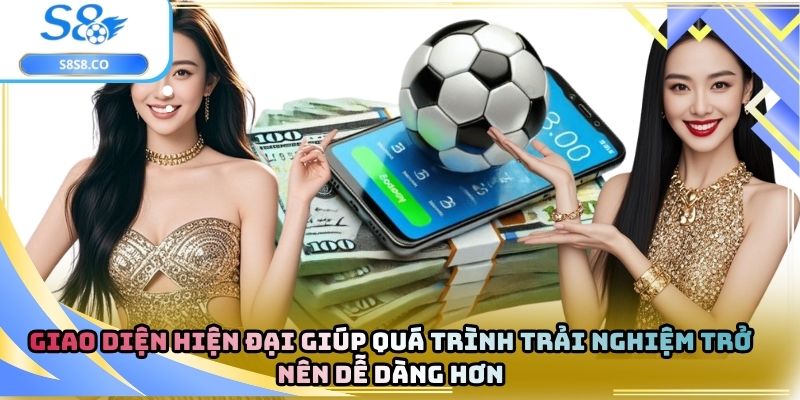 Giao diện hiện đại giúp quá trình trải nghiệm trở nên dễ dàng hơn